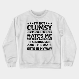 I'm Not Clumsy It's Just The Floor Hates Me The Tables And Chairs Are Bullies And The Walls Get In My Way Crewneck Sweatshirt